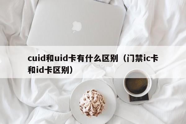 cuid和uid卡有什么区别（门禁ic卡和id卡区别）
