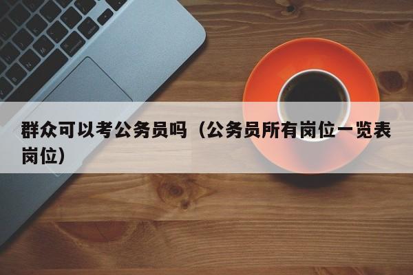 群众可以考公务员吗（公务员所有岗位一览表岗位）