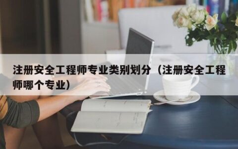 注册安全工程师专业类别划分（注册安全工程师哪个专业）