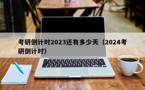 考研倒计时2023还有多少天（2024考研倒计时）