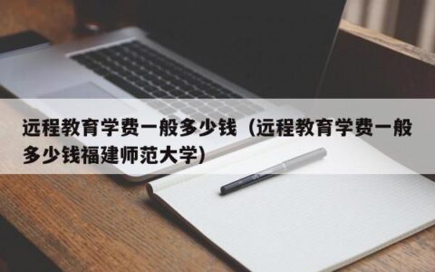 远程教育学费一般多少钱（远程教育学费一般多少钱福建师范大学）