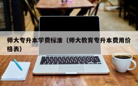 师大专升本学费标准（师大教育专升本费用价格表）