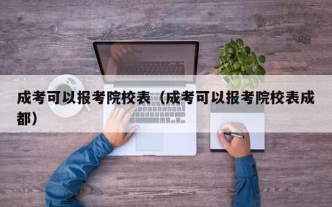 成考可以报考院校表（成考可以报考院校表成都）