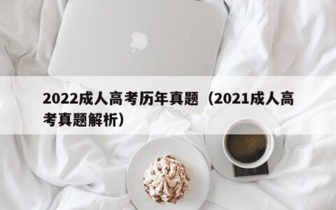 2022成人高考历年真题（2021成人高考真题解析）