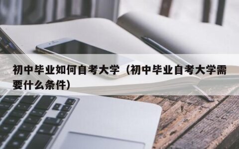 初中毕业如何自考大学（初中毕业自考大学需要什么条件）