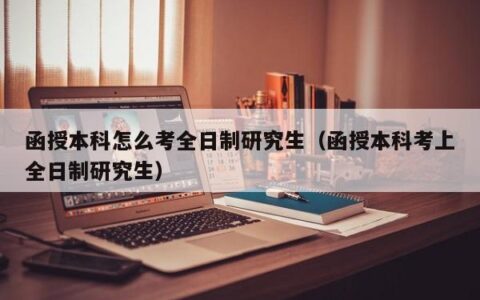 函授本科怎么考全日制研究生（函授本科考上全日制研究生）