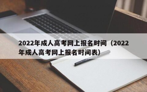 2022年成人高考网上报名时间（2022年成人高考网上报名时间表）