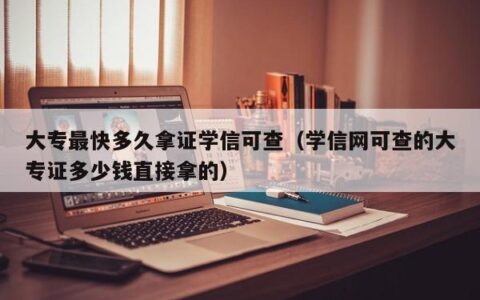 大专最快多久拿证学信可查（学信网可查的大专证多少钱直接拿的）