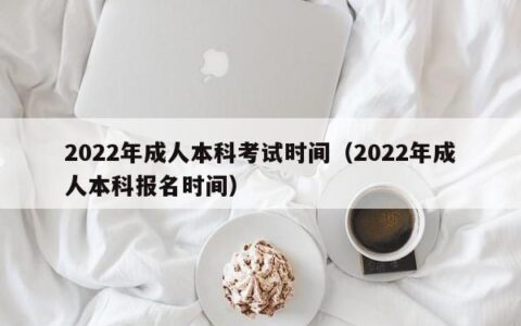 2022年成人本科考试时间（2022年成人本科报名时间）