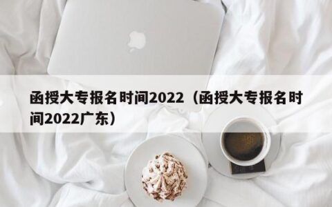 函授大专报名时间2022（函授大专报名时间2022广东）