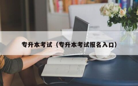 专升本考试（专升本考试报名入口）