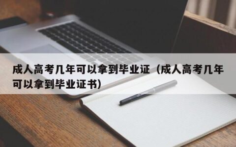 成人高考几年可以拿到毕业证（成人高考几年可以拿到毕业证书）