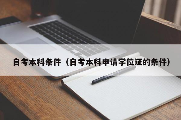 自考本科条件（自考本科申请学位证的条件）