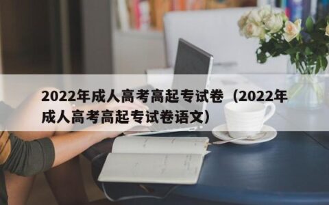 2022年成人高考高起专试卷（2022年成人高考高起专试卷语文）