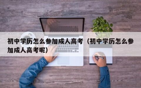 初中学历怎么参加成人高考（初中学历怎么参加成人高考呢）
