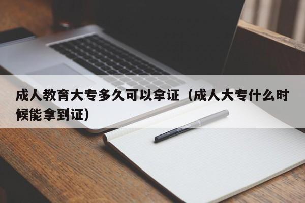 成人教育大专多久可以拿证（成人大专什么时候能拿到证）