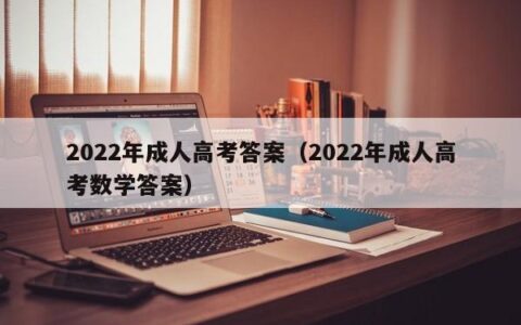 2022年成人高考答案（2022年成人高考数学答案）