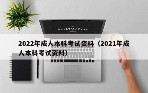 2022年成人本科考试资料（2021年成人本科考试资料）
