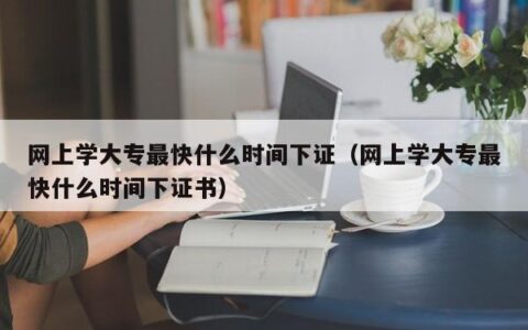 网上学大专最快什么时间下证（网上学大专最快什么时间下证书）