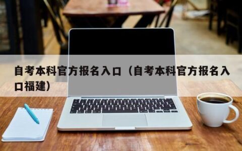 自考本科官方报名入口（自考本科官方报名入口福建）