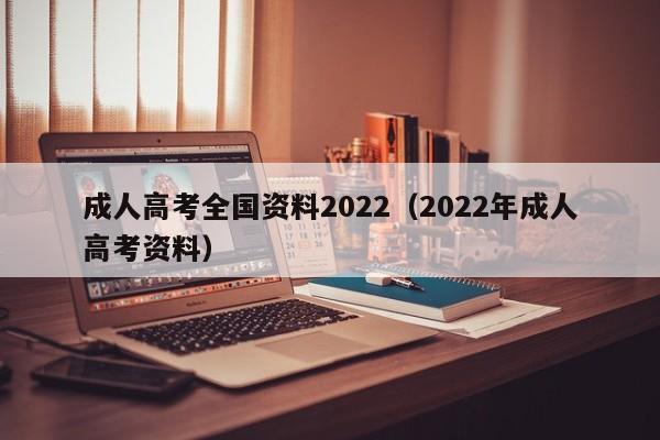成人高考全国资料2022（2022年成人高考资料）