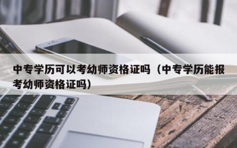 中专学历可以考幼师资格证吗（中专学历能报考幼师资格证吗）