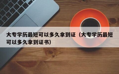 大专学历最短可以多久拿到证（大专学历最短可以多久拿到证书）