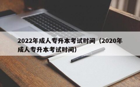 2022年成人专升本考试时间（2020年成人专升本考试时间）