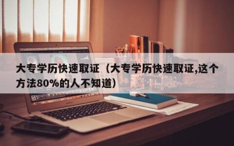 大专学历快速取证（大专学历快速取证,这个方法80%的人不知道）
