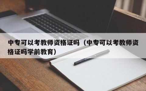 中专可以考教师资格证吗（中专可以考教师资格证吗学前教育）