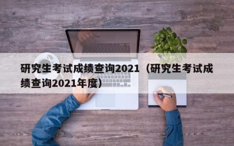研究生考试成绩查询2021（研究生考试成绩查询2021年度）