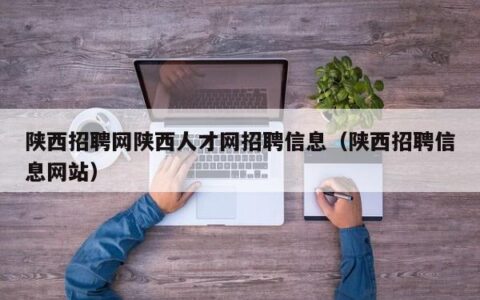 陕西招聘网陕西人才网招聘信息（陕西招聘信息网站）