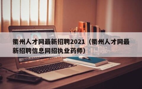 衢州人才网最新招聘2021（衢州人才网最新招聘信息网招执业药师）