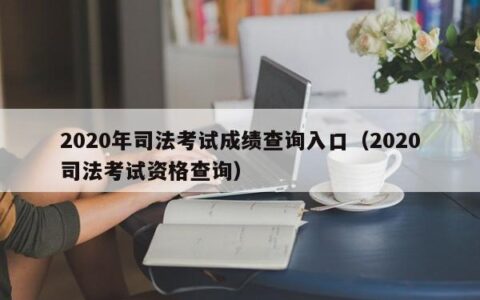 2020年司法考试成绩查询入口（2020司法考试资格查询）