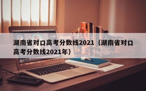 湖南省对口高考分数线2021（湖南省对口高考分数线2021年）