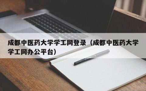 成都中医药大学学工网登录（成都中医药大学学工网办公平台）
