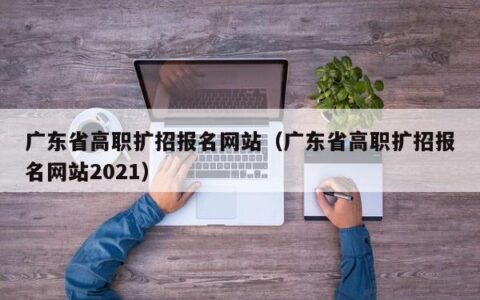 广东省高职扩招报名网站（广东省高职扩招报名网站2021）