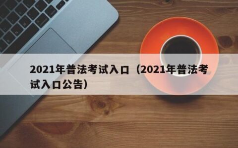 2021年普法考试入口（2021年普法考试入口公告）