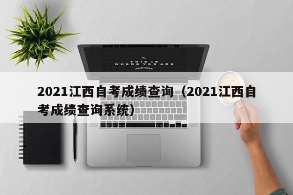 021江西自考成绩查询（2021江西自考成绩查询系统）"