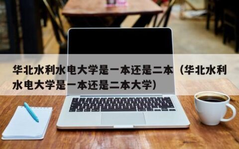 华北水利水电大学是一本还是二本（华北水利水电大学是一本还是二本大学）