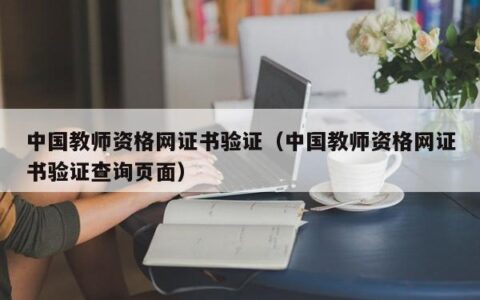 中国教师资格网证书验证（中国教师资格网证书验证查询页面）