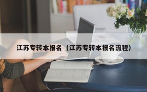 江苏专转本报名（江苏专转本报名流程）