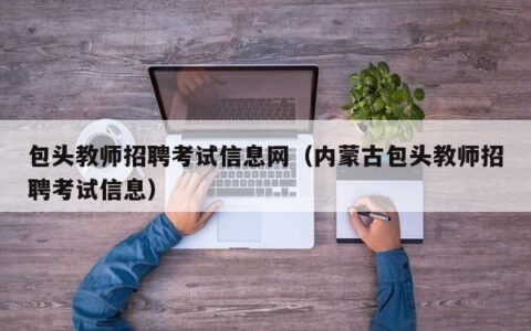 包头教师招聘考试信息网（内蒙古包头教师招聘考试信息）