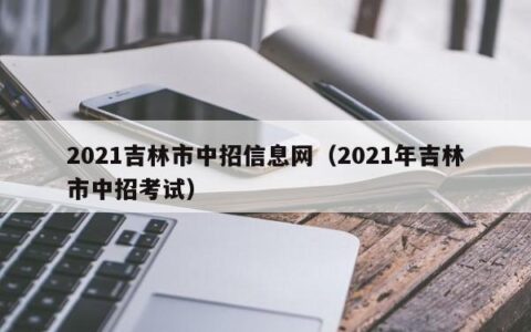 2021吉林市中招信息网（2021年吉林市中招考试）