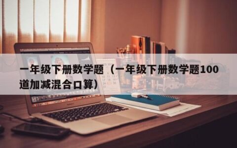 一年级下册数学题（一年级下册数学题100道加减混合口算）