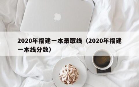 2020年福建一本录取线（2020年福建一本线分数）