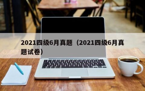 2021四级6月真题（2021四级6月真题试卷）