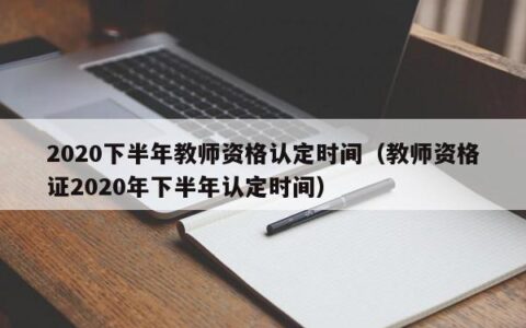 2020下半年教师资格认定时间（教师资格证2020年下半年认定时间）
