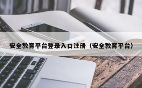安全教育平台登录入口注册（安全教育平台）
