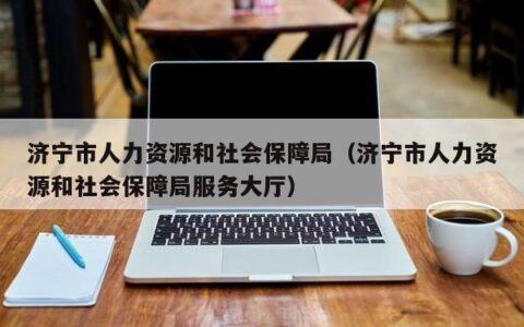 济宁市人力资源和社会保障局（济宁市人力资源和社会保障局服务大厅）